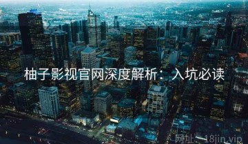 柚子影视官网深度解析：入坑必读