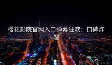 樱花影院官网入口弹幕狂欢：口碑炸裂
