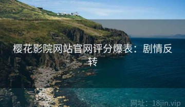 樱花影院网站官网评分爆表：剧情反转
