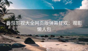 番茄影视大全网页版弹幕狂欢：观影懒人包