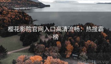樱花影院官网入口高清流畅：热搜霸榜