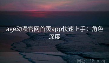 age动漫官网首页app快速上手：角色深度