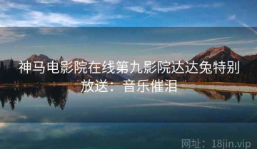 神马电影院在线第九影院达达兔特别放送：音乐催泪