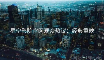 星空影院官网观众热议：经典重映