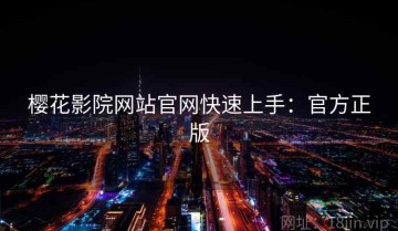 樱花影院网站官网快速上手：官方正版
