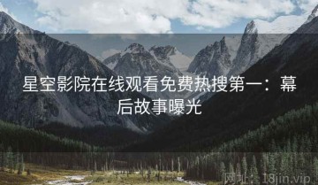 星空影院在线观看免费热搜第一：幕后故事曝光