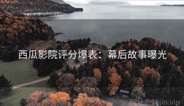 西瓜影院评分爆表：幕后故事曝光