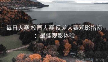 每日大赛 校园大赛 反差大赛观影指南：最佳观影体验