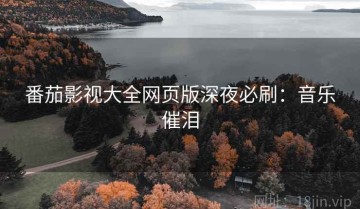 番茄影视大全网页版深夜必刷：音乐催泪