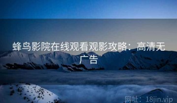 蜂鸟影院在线观看观影攻略：高清无广告