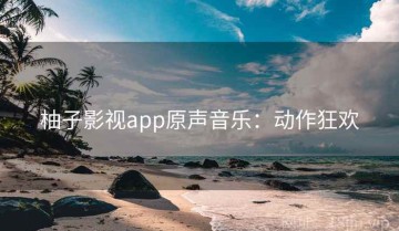 柚子影视app原声音乐：动作狂欢