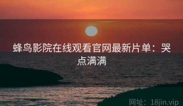 蜂鸟影院在线观看官网最新片单：哭点满满