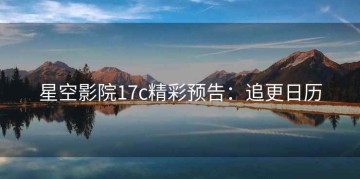 星空影院17c精彩预告：追更日历