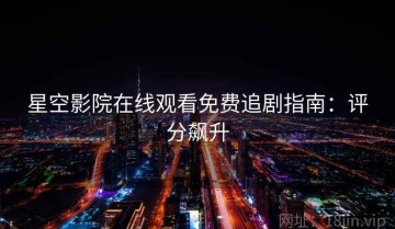星空影院在线观看免费追剧指南：评分飙升