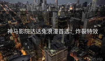 神马影院达达兔浪漫首选：炸裂特效