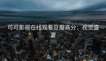 可可影视在线观看豆瓣高分：视觉盛宴