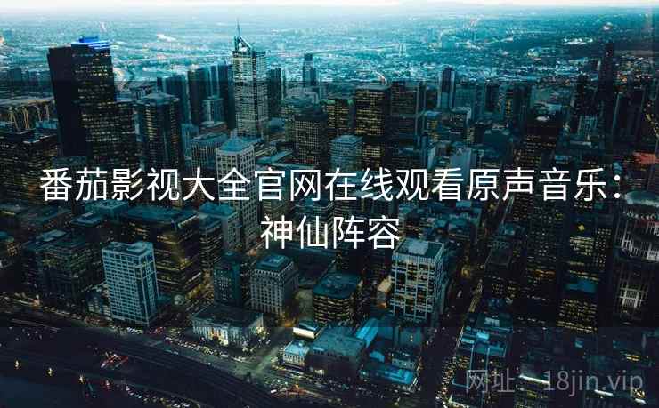 番茄影视大全官网在线观看原声音乐：神仙阵容