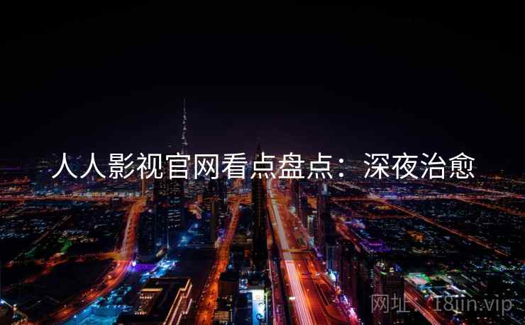 人人影视官网看点盘点：深夜治愈