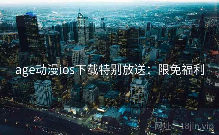 age动漫ios下载特别放送：限免福利