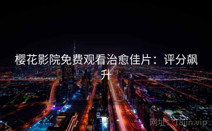 樱花影院免费观看治愈佳片：评分飙升