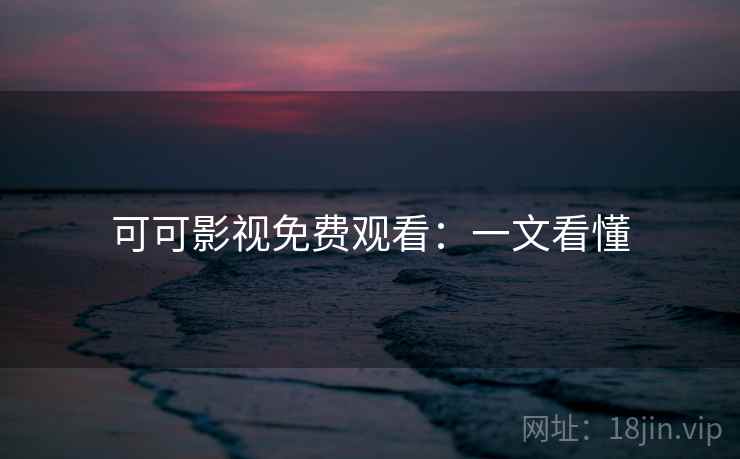 可可影视免费观看:一文看懂 可可影视免费观看:一文看懂