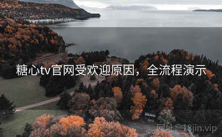糖心tv官网受欢迎原因,全流程演示 糖心tv官网受欢迎原因,全流程演示