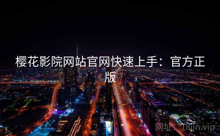 樱花影院网站官网快速上手:官方正版 樱花影院网站官网快速上手:官方正版