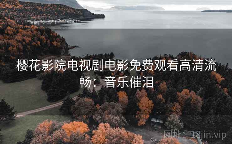 樱花影院电视剧电影免费观看高清流畅:音乐催泪 樱花影院电视剧电影免费观看高清流畅:音乐催泪