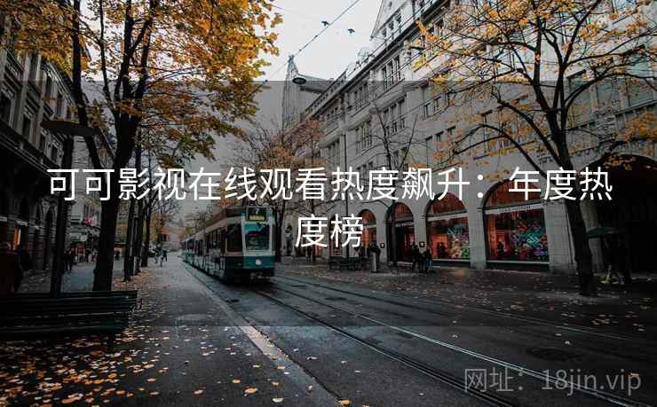 可可影视在线观看热度飙升：年度热度榜