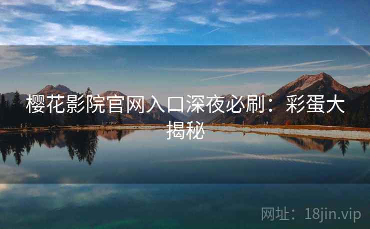 樱花影院官网入口深夜必刷:彩蛋大揭秘 樱花影院官网入口深夜必刷:彩蛋大揭秘
